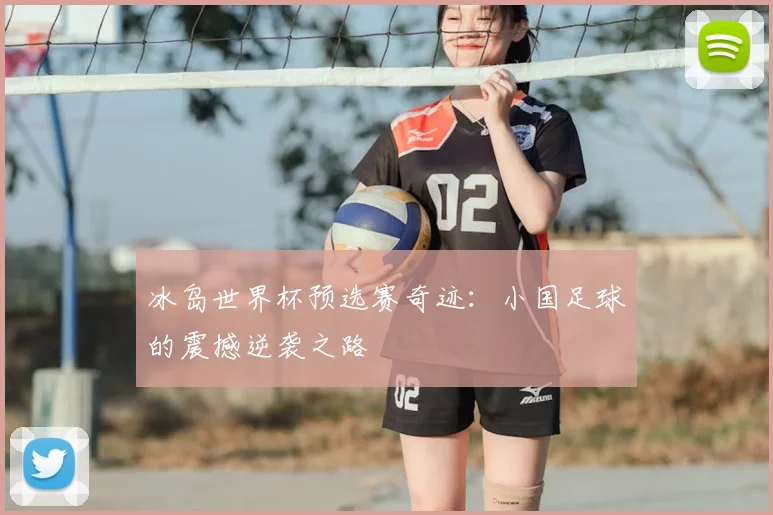 冰岛世界杯预选赛奇迹：小国足球的震撼逆袭之路