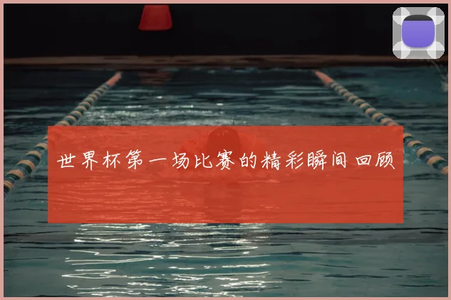 世界杯第一场比赛的精彩瞬间回顾