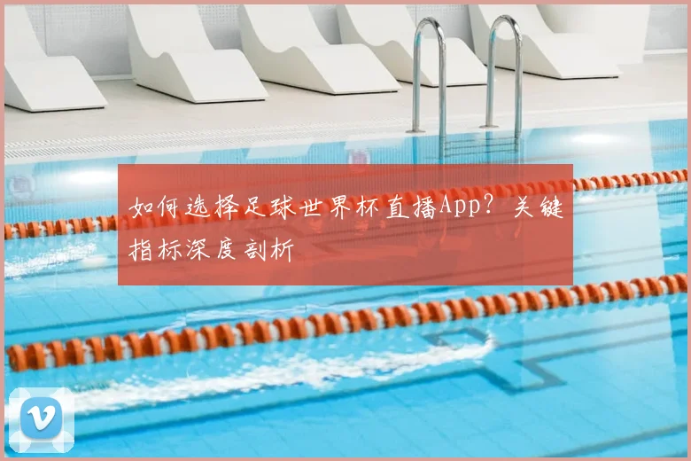 如何选择足球世界杯直播App?关键指标深度剖析