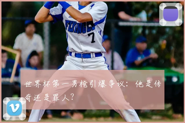 世界杯第一男枪引爆争议：他是传奇还是罪人？