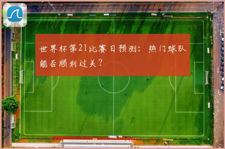 世界杯第21比赛日预测：热门球队能否顺利过关？
