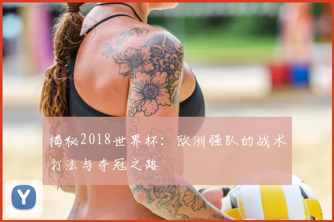 揭秘2018世界杯：欧洲强队的战术打法与夺冠之路