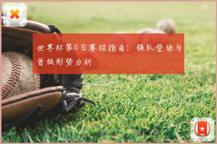 世界杯第6日赛程指南：强队登场与晋级形势分析