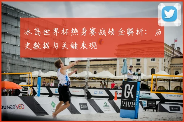冰岛世界杯热身赛战绩全解析：历史数据与关键表现