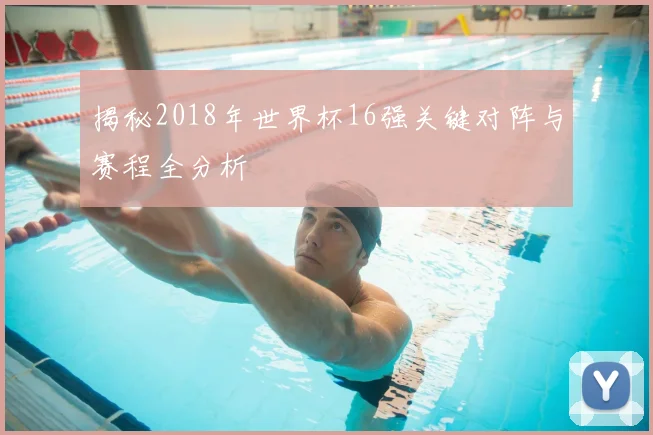 揭秘2018年世界杯16强关键对阵与赛程全分析