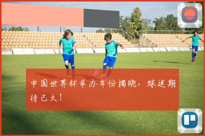 中国世界杯举办年份揭晓，球迷期待已久！
