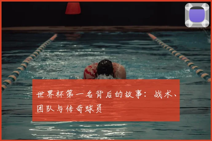 世界杯第一名背后的故事：战术、团队与传奇球员