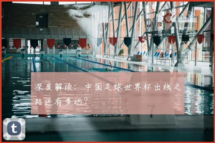 深度解读:中国足球世界杯出线之路还有多远?