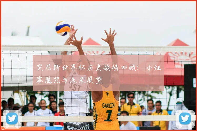 突尼斯世界杯历史战绩回顾:小组赛魔咒与未来展望