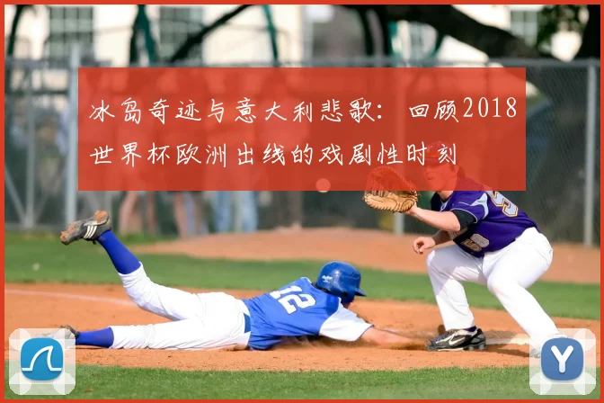 冰岛奇迹与意大利悲歌：回顾2018世界杯欧洲出线的戏剧性时刻